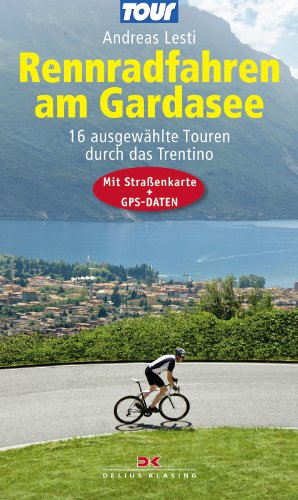 Rennradfahren am Gardasee: 16 ausgewählte Touren durch das Trentino - Mit Straßenkarte und GPS-Daten
